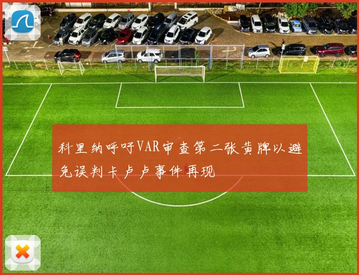 科里纳呼吁VAR审查第二张黄牌以避免误判卡卢卢事件再现