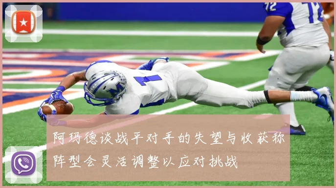阿玛德谈战平对手的失望与收获称阵型会灵活调整以应对挑战