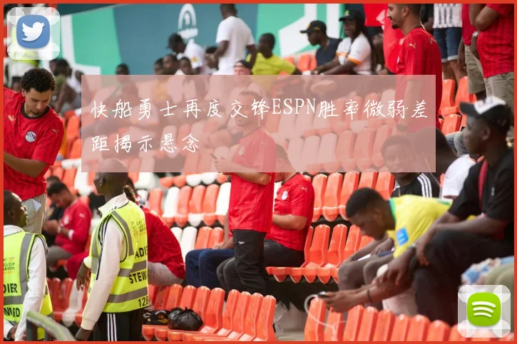 快船勇士再度交锋ESPN胜率微弱差距揭示悬念