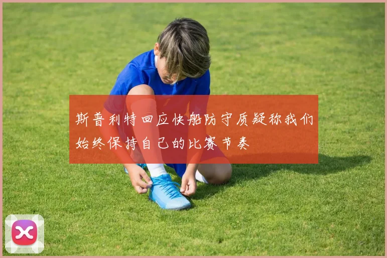 斯普利特回应快船防守质疑称我们始终保持自己的比赛节奏