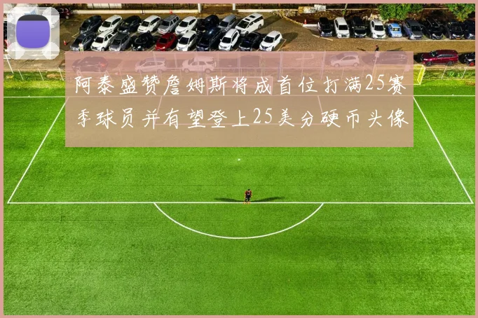 阿泰盛赞詹姆斯将成首位打满25赛季球员并有望登上25美分硬币头像