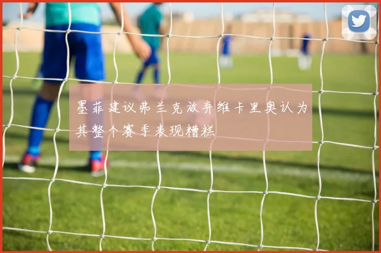 墨菲建议弗兰克放弃维卡里奥认为其整个赛季表现糟糕