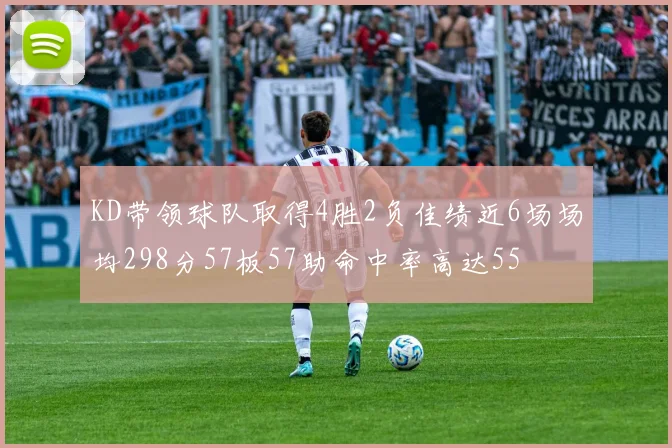 KD带领球队取得4胜2负佳绩近6场场均298分57板57助命中率高达55