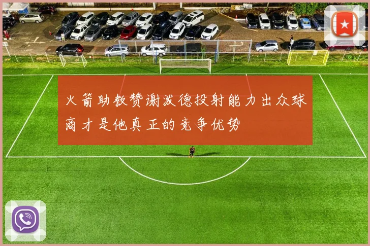 火箭助教赞谢泼德投射能力出众球商才是他真正的竞争优势