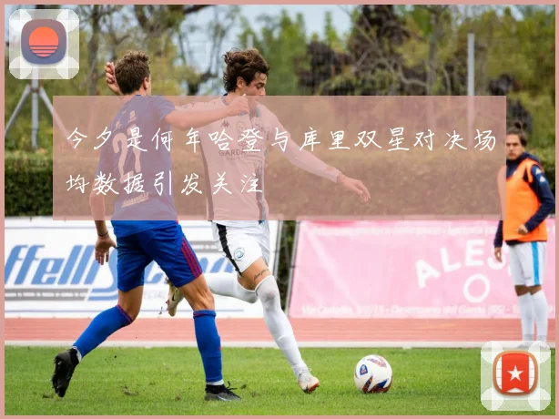 今夕是何年哈登与库里双星对决场均数据引发关注