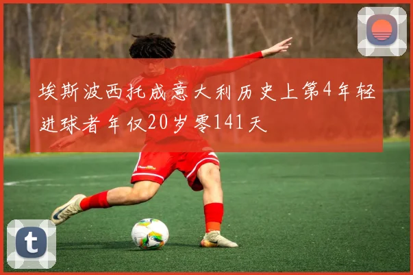 埃斯波西托成意大利历史上第4年轻进球者年仅20岁零141天