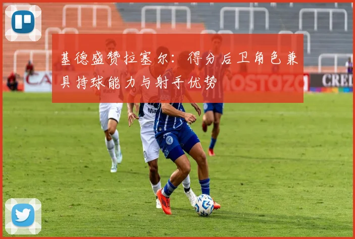 基德盛赞拉塞尔：得分后卫角色兼具持球能力与射手优势