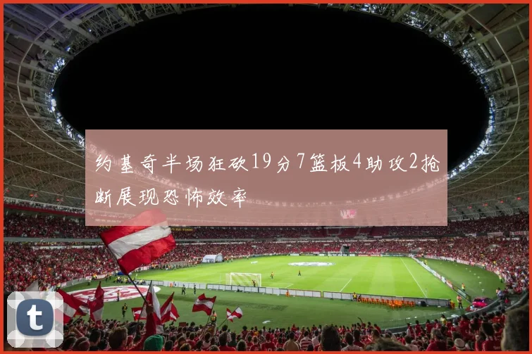 约基奇半场狂砍19分7篮板4助攻2抢断展现恐怖效率